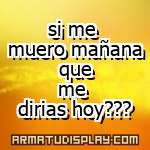 display si me muero mañana que me dirias hoy???