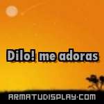 display Dilo! me adoras