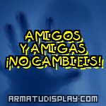 display AMIGOS Y AMIGAS ¡NO CAMBIEIS!