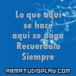 display Lo que aqui se hace aqui se paga Recuerdalo Siempre
