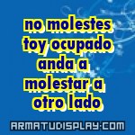 display no molestes toy ocupado anda a  molestar a  otro lado