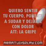 display QUIERO SENTIR TU CUERPO, PONERTE A SUDAR Y DEJARTE CON DOLOR ATT: LA GRIPE