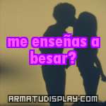 display me enseñas a besar?