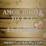 display AMOR IDIOTA YO X EL Y EL X OTRA