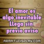 display El amor es algo inevitable LLega sin previo aviso