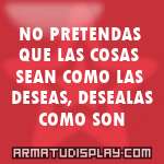 display NO PRETENDAS QUE LAS COSAS SEAN COMO LAS DESEAS, DESEALAS COMO SON