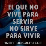 display EL QUE NO VIVE PARA SERVIR NO SIRVE PARA VIVIR