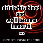 display drink this blood and we'll become inmortal ...