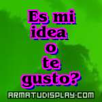 display Es mi idea o te gusto?