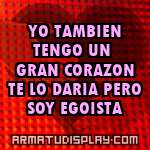 display YO TAMBIEN TENGO UN GRAN CORAZON TE LO DARIA PERO SOY EGOISTA