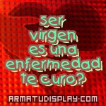 display ser virgen es una enfermedad te curo?