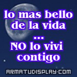 display lo mas bello de la vida ... NO lo vivi contigo