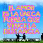 display EL AMOR ES LA UNICA FUERZA QUE VENCE LA DISTANCIA