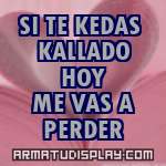 display SI TE KEDAS KALLADO HOY ME VAS A PERDER