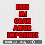 display ERES MI GRAN AMOR IMPOSIBLE